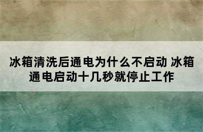 冰箱清洗后通电为什么不启动 冰箱通电启动十几秒就停止工作